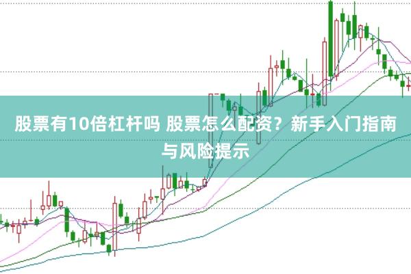 股票有10倍杠杆吗 股票怎么配资？新手入门指南与风险提示