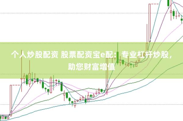 个人炒股配资 股票配资宝e配：专业杠杆炒股，助您财富增值