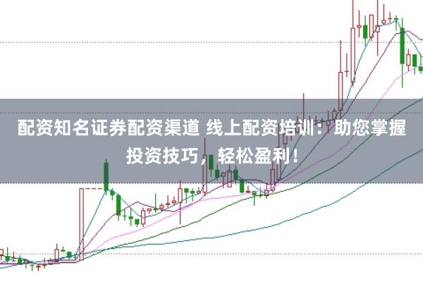 配资知名证券配资渠道 线上配资培训:助您掌握投资技巧,轻松盈利!