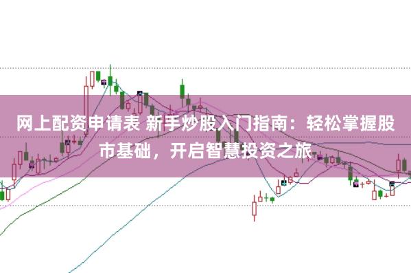 网上配资申请表 新手炒股入门指南:轻松掌握股市基础,开启智慧投资之旅