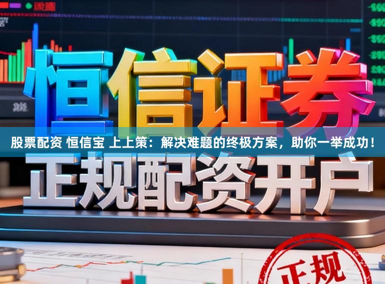 股票配资 恒信宝 上上策:解决难题的终极方案,助你一举成功!