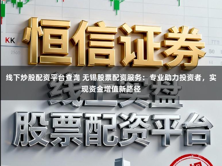 线下炒股配资平台查询 无锡股票配资服务:专业助力投资者,实现资金增值新路径