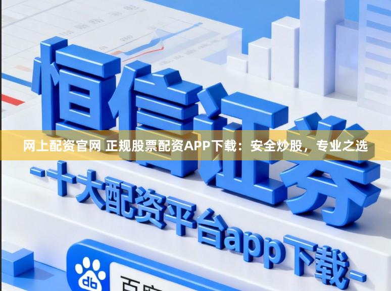 网上配资官网 正规股票配资APP下载:安全炒股,专业之选
