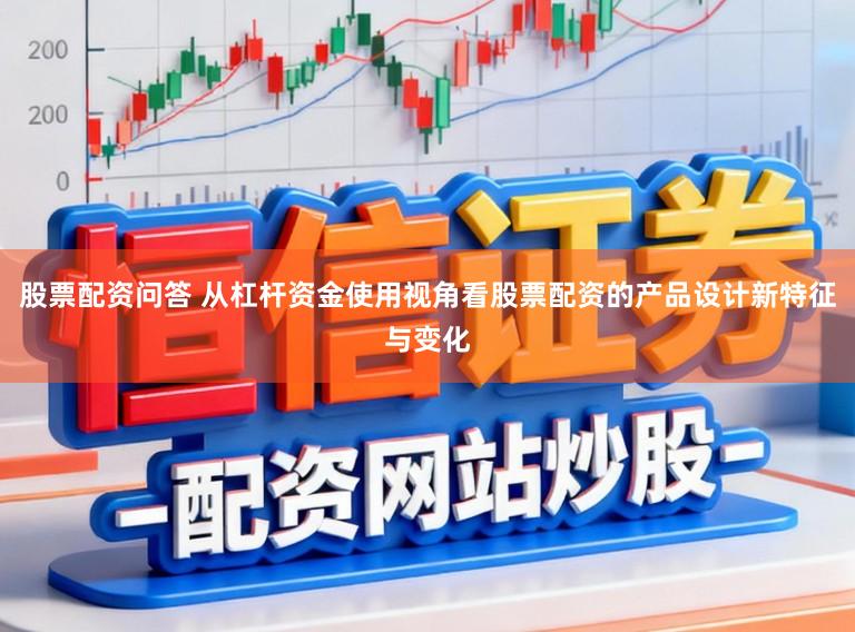 股票配资问答 从杠杆资金使用视角看股票配资的产品设计新特征与变化