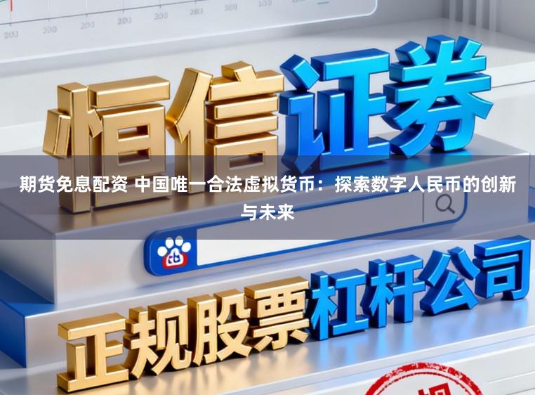 期货免息配资 中国唯一合法虚拟货币:探索数字人民币的创新与未来