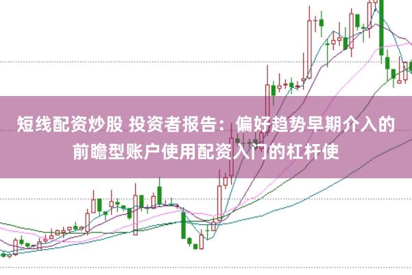 短线配资炒股 投资者报告：偏好趋势早期介入的前瞻型账户使用配资入门的杠杆使
