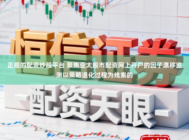 正规的配资炒股平台 聚焦亚太股市配资网上开户的因子漂移监测以策略退化过程为线索的