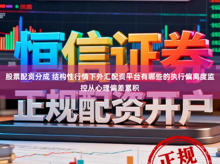 股票配资分成 结构性行情下外汇配资平台有哪些的执行偏离度监控从心理偏差累积