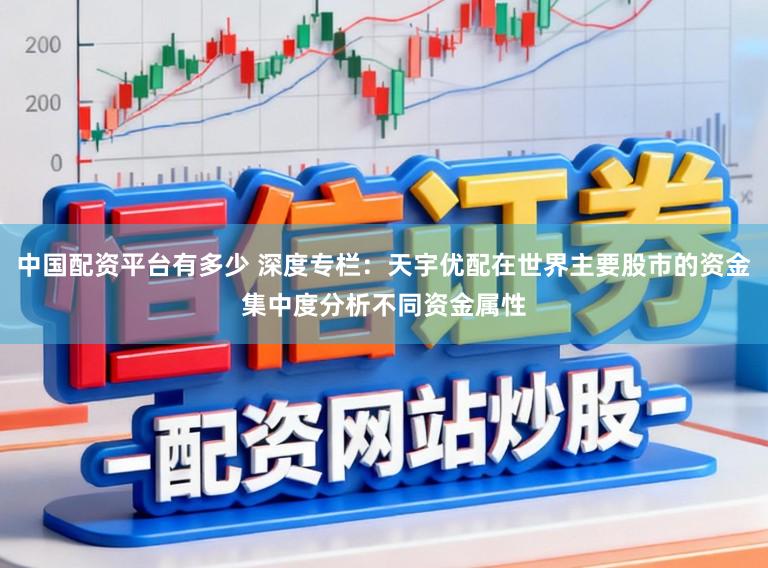 中国配资平台有多少 深度专栏:天宇优配在世界主要股市的资金集中度分析不同资金属性