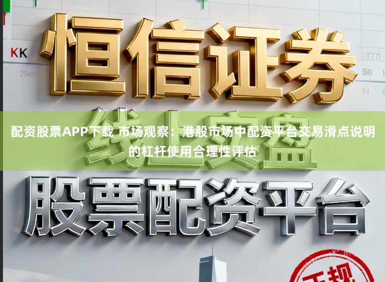 配资股票APP下载 市场观察:港股市场中配资平台交易滑点说明的杠杆使用合理性评估