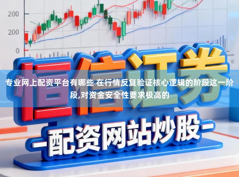 专业网上配资平台有哪些 在行情反复验证核心逻辑的阶段这一阶段,对资金安全性要求极高的