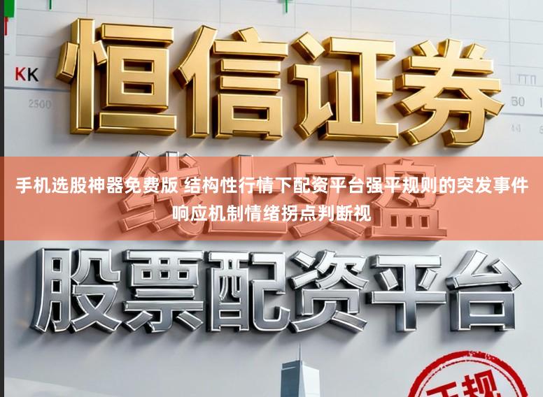 手机选股神器免费版 结构性行情下配资平台强平规则的突发事件响应机制情绪拐点判断视