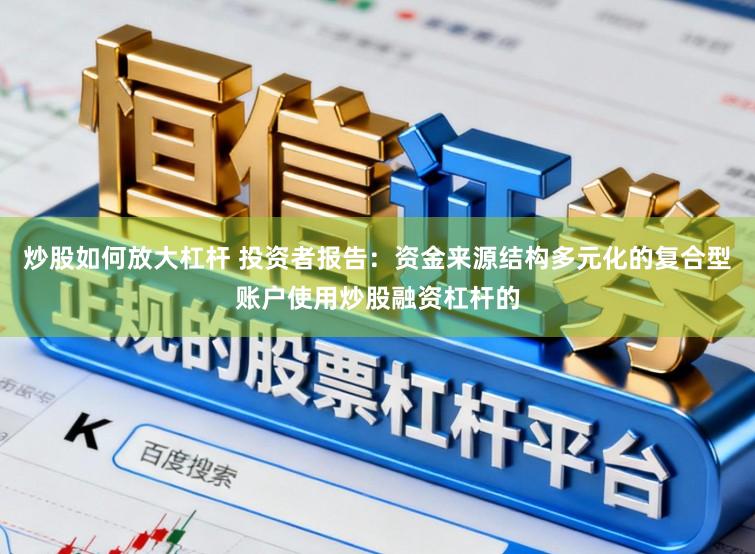 炒股如何放大杠杆 投资者报告：资金来源结构多元化的复合型账户使用炒股融资杠杆的