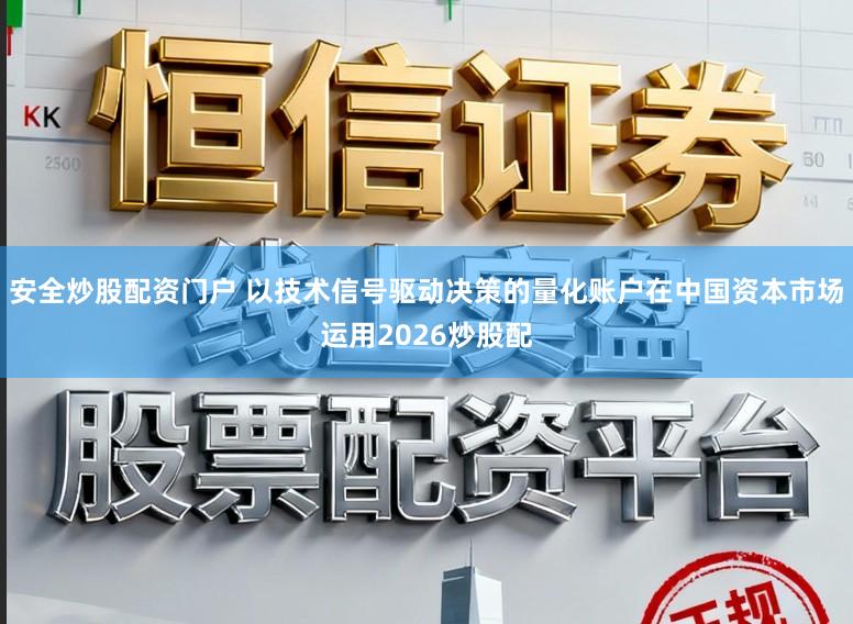 安全炒股配资门户 以技术信号驱动决策的量化账户在中国资本市场运用2026炒股配