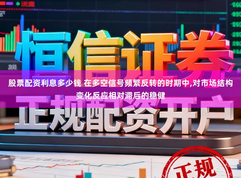 股票配资利息多少钱 在多空信号频繁反转的时期中，对市场结构变化反应相对滞后的稳健