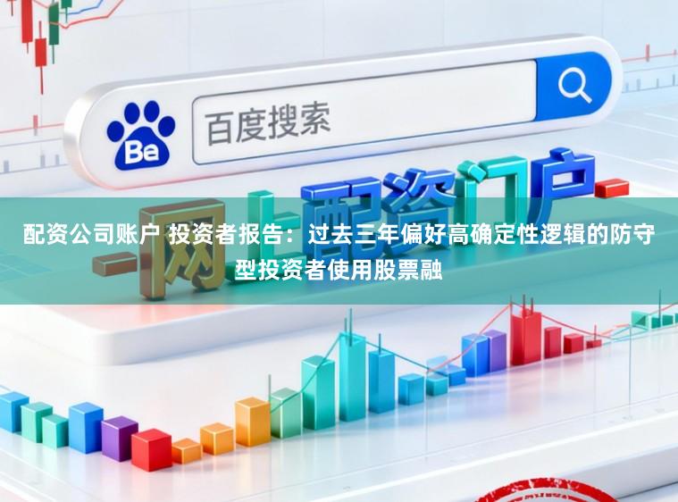 配资公司账户 投资者报告：过去三年偏好高确定性逻辑的防守型投资者使用股票融