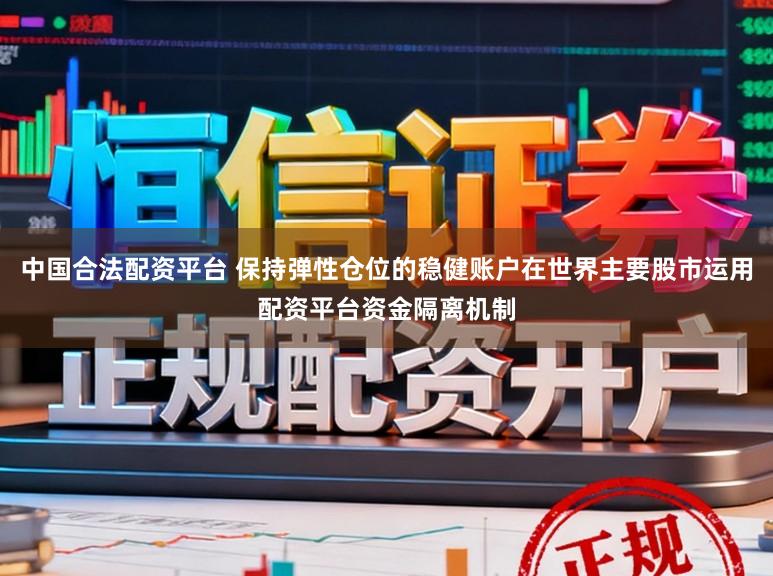 中国合法配资平台 保持弹性仓位的稳健账户在世界主要股市运用配资平台资金隔离机制