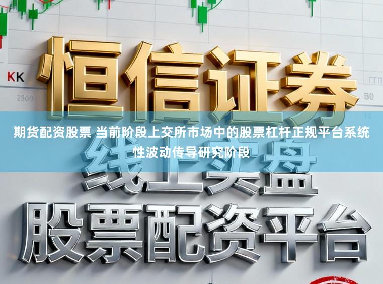 期货配资股票 当前阶段上交所市场中的股票杠杆正规平台系统性波动传导研究阶段