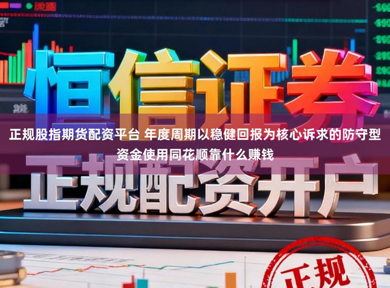 正规股指期货配资平台 年度周期以稳健回报为核心诉求的防守型资金使用同花顺靠什么赚钱