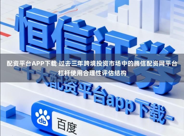配资平台APP下载 过去三年跨境投资市场中的腾信配资网平台杠杆使用合理性评估结构