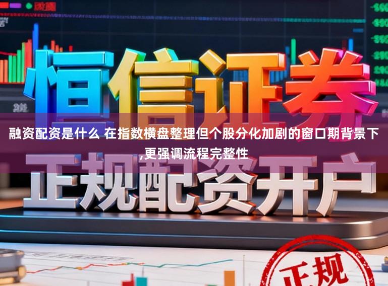 融资配资是什么 在指数横盘整理但个股分化加剧的窗口期背景下,更强调流程完整性