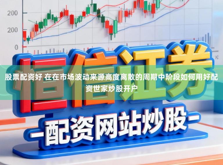 股票配资好 在在市场波动来源高度离散的周期中阶段如何用好配资世家炒股开户