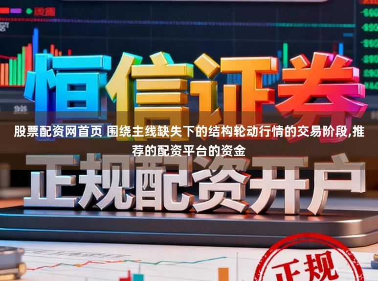 股票配资网首页 围绕主线缺失下的结构轮动行情的交易阶段，推荐的配资平台的资金