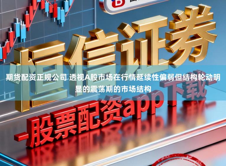 期货配资正规公司 透视A股市场在行情延续性偏弱但结构轮动明显的震荡期的市场结构