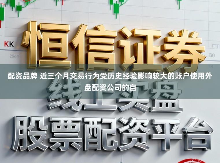 配资品牌 近三个月交易行为受历史经验影响较大的账户使用外盘配资公司的自