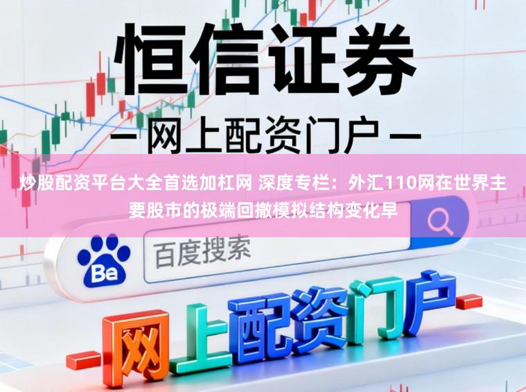 炒股配资平台大全首选加杠网 深度专栏:外汇110网在世界主要股市的极端回撤模拟结构变化早