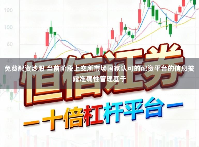 免费配资炒股 当前阶段上交所市场国家认可的配资平台的信息披露准确性管理基于