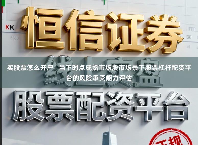 买股票怎么开户   当下时点成熟市场股市场景下股票杠杆配资平台的风险承受能力评估