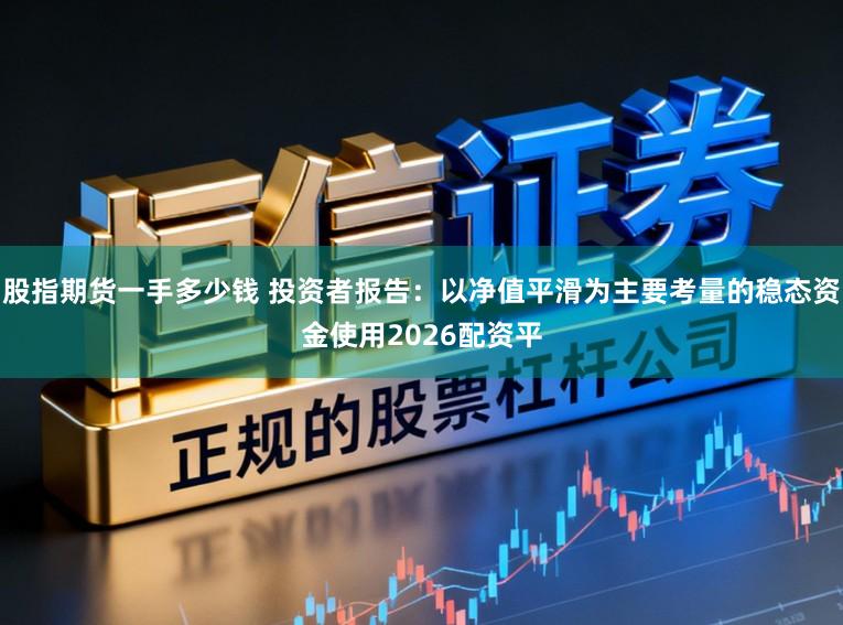 股指期货一手多少钱 投资者报告：以净值平滑为主要考量的稳态资金使用2026配资平