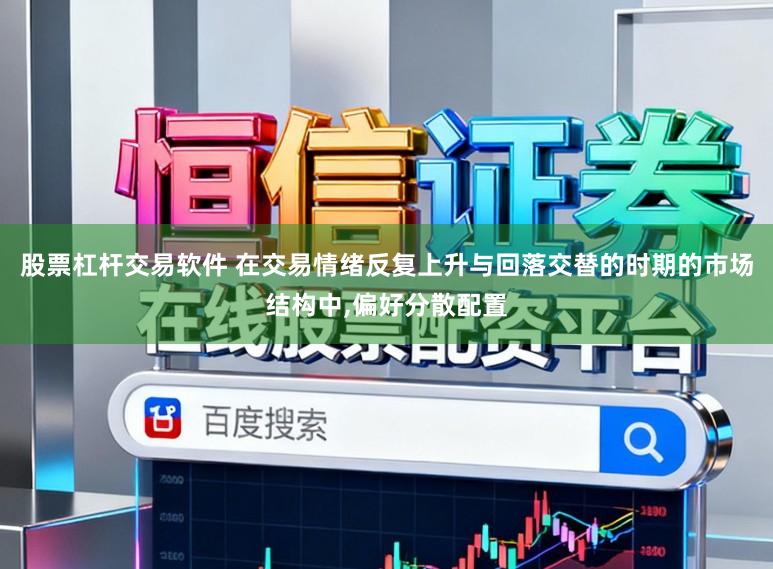 股票杠杆交易软件 在交易情绪反复上升与回落交替的时期的市场结构中，偏好分散配置