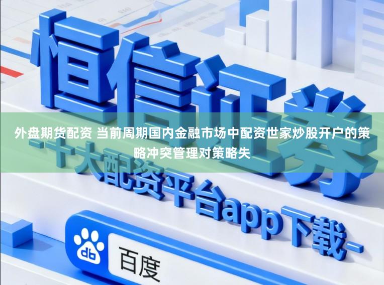 外盘期货配资 当前周期国内金融市场中配资世家炒股开户的策略冲突管理对策略失