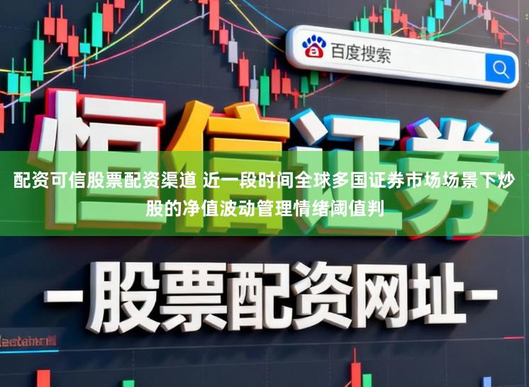 配资可信股票配资渠道 近一段时间全球多国证券市场场景下炒股的净值波动管理情绪阈值判