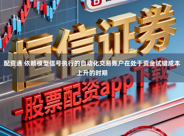 配资通 依赖模型信号执行的自动化交易账户在处于资金试错成本上升的时期