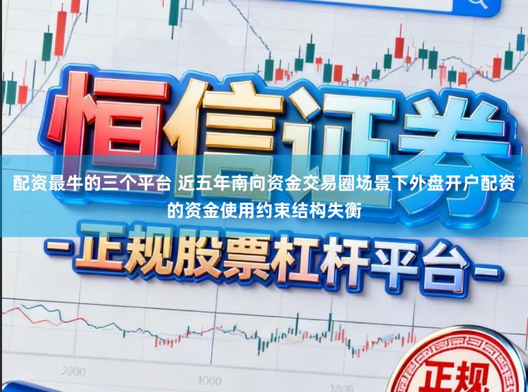 配资最牛的三个平台 近五年南向资金交易圈场景下外盘开户配资的资金使用约束结构失衡