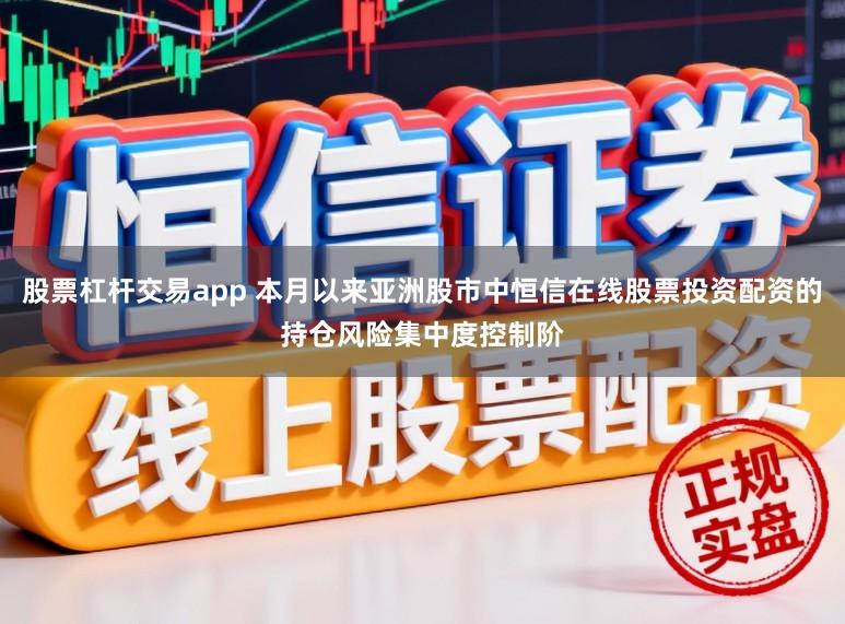 股票杠杆交易app 本月以来亚洲股市中恒信在线股票投资配资的持仓风险集中度控制阶