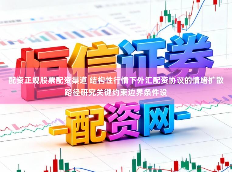 配资正规股票配资渠道 结构性行情下外汇配资协议的情绪扩散路径研究关键约束边界条件设