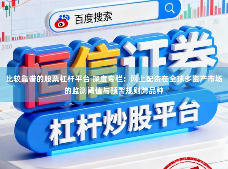 比较靠谱的股票杠杆平台 深度专栏：网上配资在全球多资产市场的监测阈值与预警规则跨品种