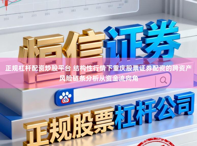 正规杠杆配资炒股平台 结构性行情下重庆股票证券配资的跨资产风险链条分析从资金流向角