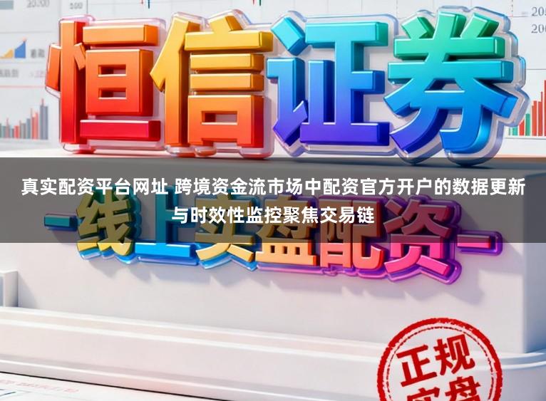 真实配资平台网址 跨境资金流市场中配资官方开户的数据更新与时效性监控聚焦交易链