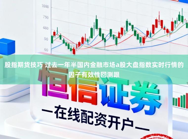 股指期货技巧 过去一年半国内金融市场a股大盘指数实时行情的因子有效性回测跟