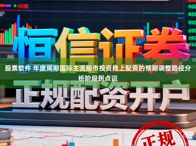 股票软件 年度周期国际主流股市投资线上配资的预期调整路径分析阶段拐点识