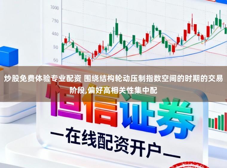 炒股免费体验专业配资 围绕结构轮动压制指数空间的时期的交易阶段，偏好高相关性集中配