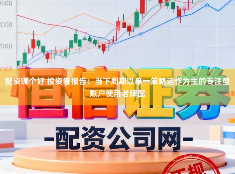 配资哪个好 投资者报告:当下周期以单一策略运作为主的专注型账户使用老牌配