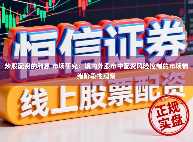 炒股配资的利息 市场研究:境内外股市中配资风险控制的市场情绪阶段性观察
