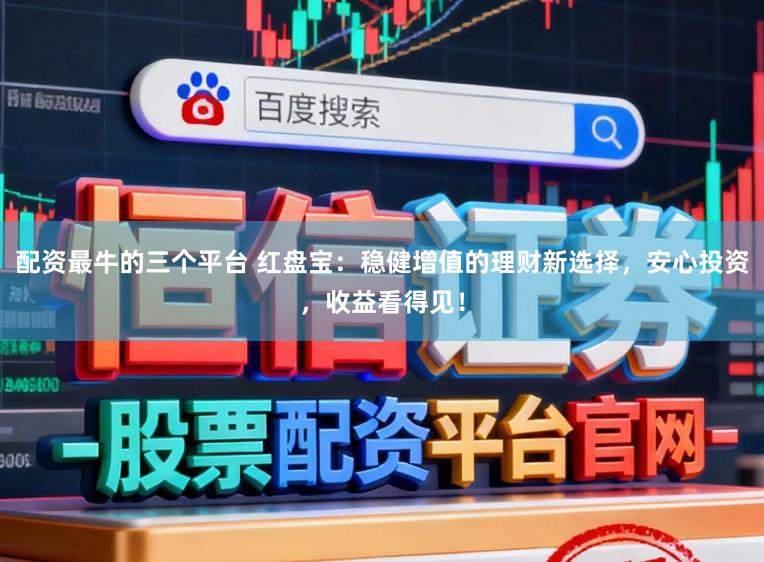 配资最牛的三个平台 红盘宝：稳健增值的理财新选择，安心投资，收益看得见！