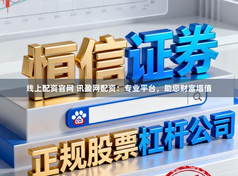 线上配资官网 讯盈网配资：专业平台，助您财富增值